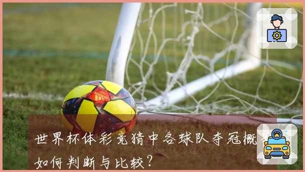 世界杯体彩竞猜中各球队夺冠概率如何判断与比较？