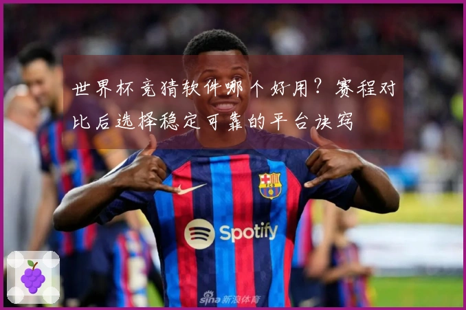 世界杯竞猜软件哪个好用？赛程对比后选择稳定可靠的平台诀窍
