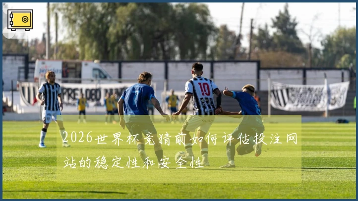 2026世界杯竞猜前如何评估投注网站的稳定性和安全性