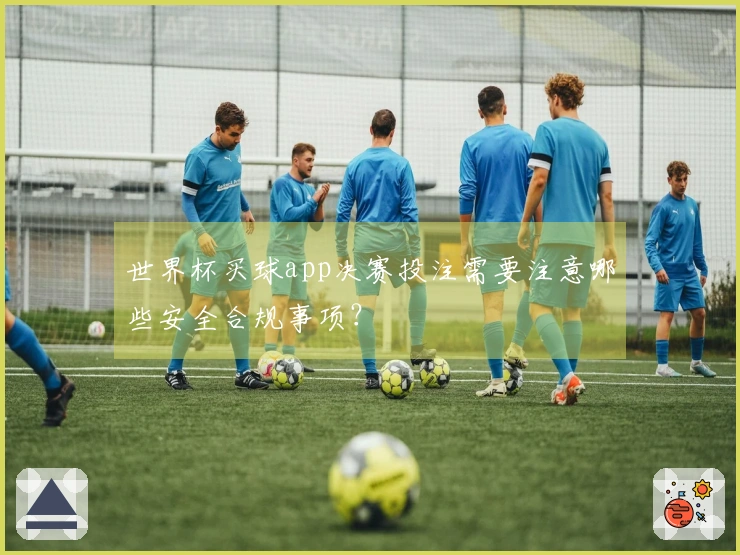 世界杯买球app决赛投注需要注意哪些安全合规事项？